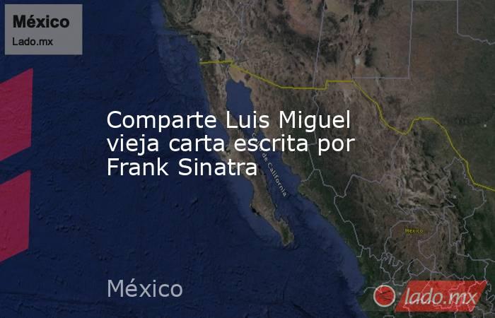 Comparte Luis Miguel vieja carta escrita por Frank Sinatra. Noticias en tiempo real