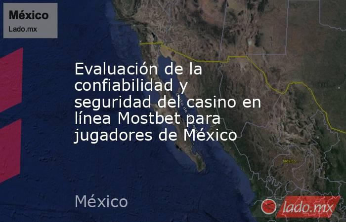 Evaluación de la confiabilidad y seguridad del casino en línea Mostbet para jugadores de México. Noticias en tiempo real