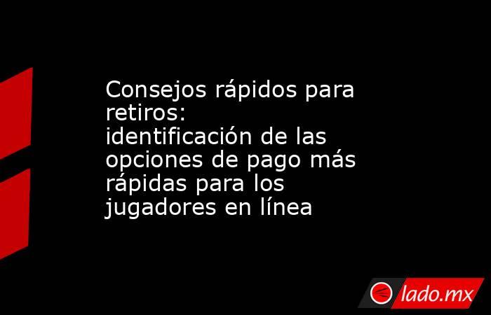 Consejos rápidos para retiros: identificación de las opciones de pago más rápidas para los jugadores en línea. Noticias en tiempo real