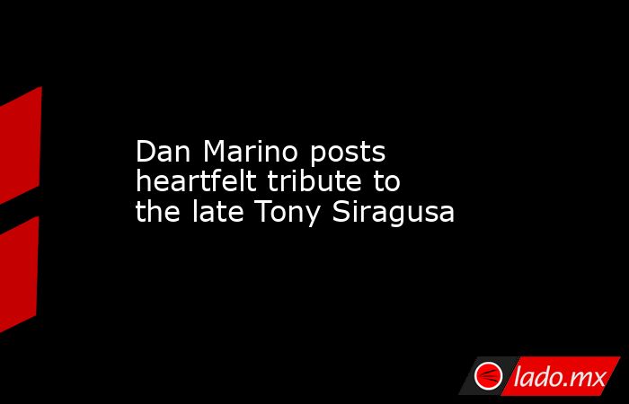 Dan Marino posts heartfelt tribute to the late Tony Siragusa. Noticias en tiempo real