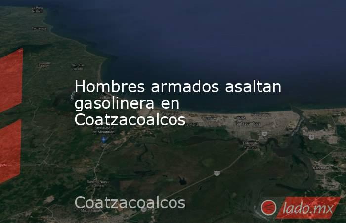 Hombres armados asaltan gasolinera en Coatzacoalcos. Noticias en tiempo real