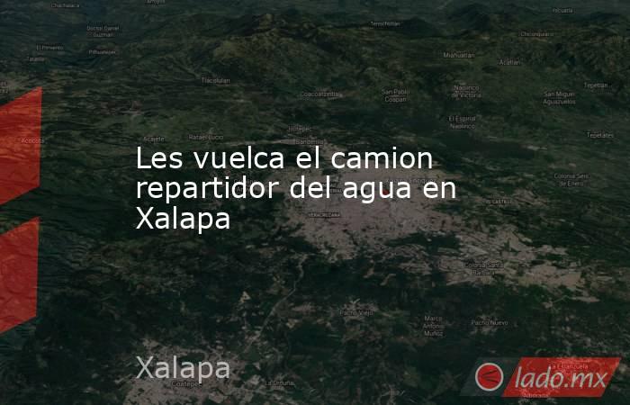 Les vuelca el camion repartidor del agua en Xalapa. Noticias en tiempo real