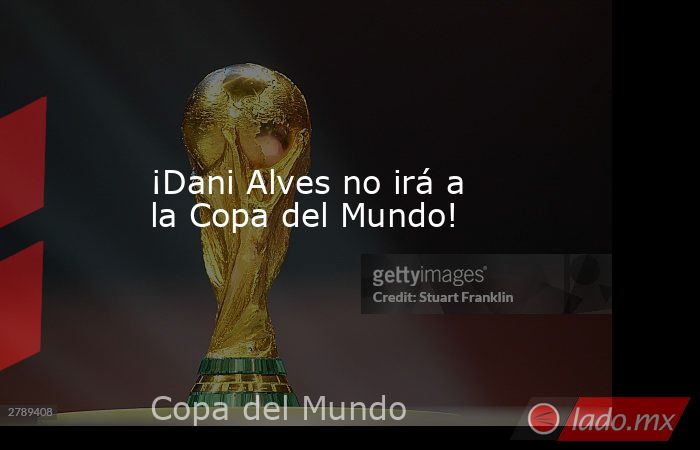 ¡Dani Alves no irá a la Copa del Mundo!. Noticias en tiempo real