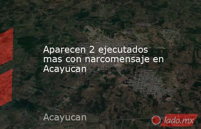 Aparecen 2 ejecutados mas con narcomensaje en Acayucan. Noticias en tiempo real