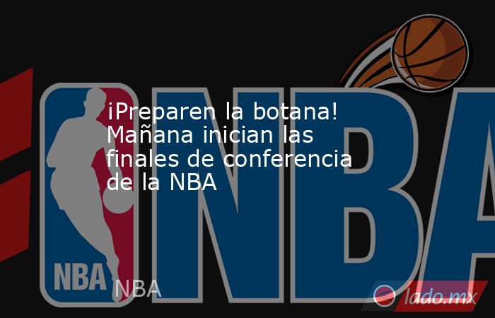 ¡Preparen la botana! Mañana inician las finales de conferencia de la NBA. Noticias en tiempo real