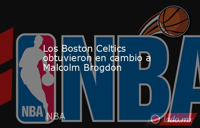 Los Boston Celtics obtuvieron en cambio a Malcolm Brogdon. Noticias en tiempo real