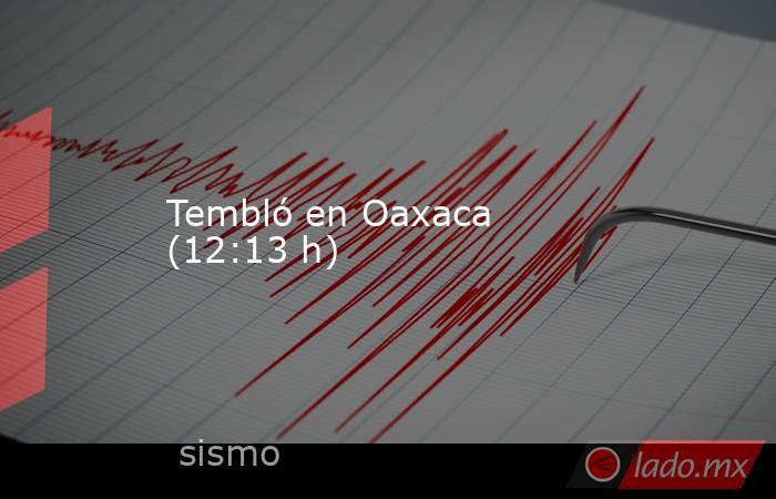 Tembló en Oaxaca (12:13 h). Noticias en tiempo real