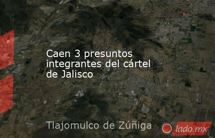 Caen 3 presuntos integrantes del cártel de Jalisco
. Noticias en tiempo real