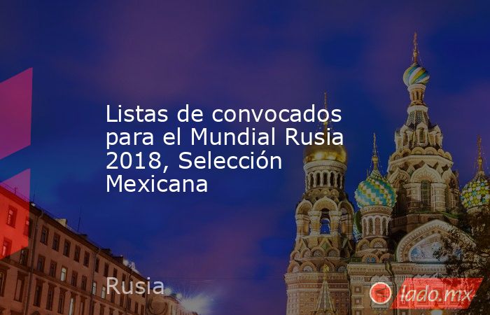 Listas de convocados para el Mundial Rusia 2018, Selección Mexicana. Noticias en tiempo real