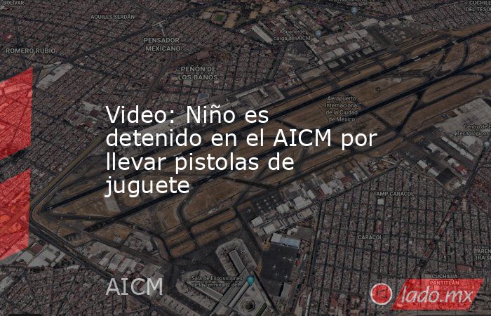Video: Niño es detenido en el AICM por llevar pistolas de juguete. Noticias en tiempo real