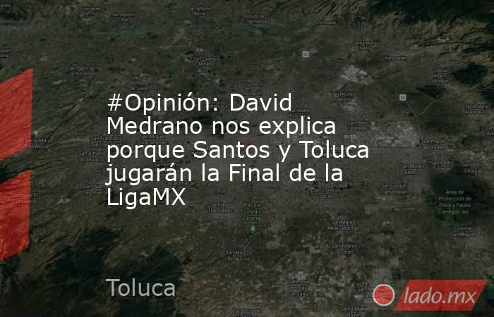 #Opinión: David Medrano nos explica porque Santos y Toluca jugarán la Final de la LigaMX. Noticias en tiempo real