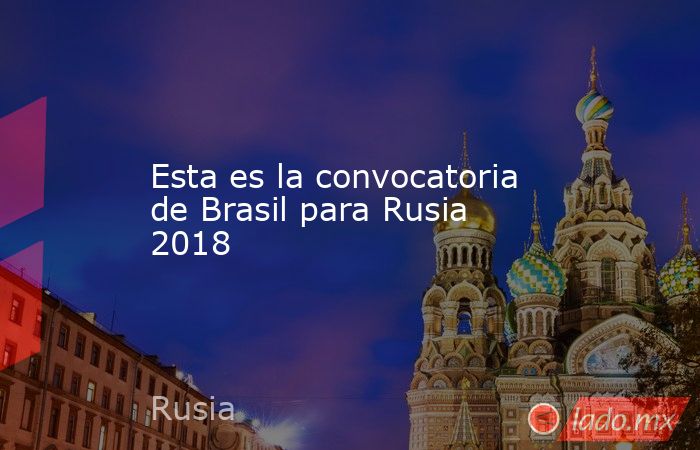 Esta es la convocatoria de Brasil para Rusia 2018. Noticias en tiempo real