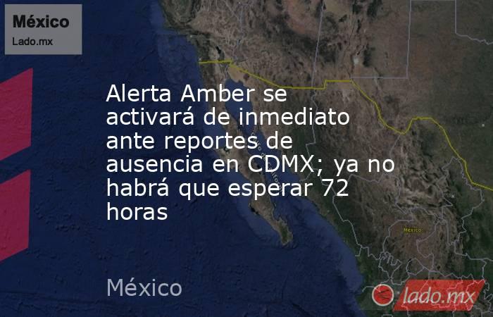 Alerta Amber se activará de inmediato ante reportes de ausencia en CDMX; ya no habrá que esperar 72 horas. Noticias en tiempo real