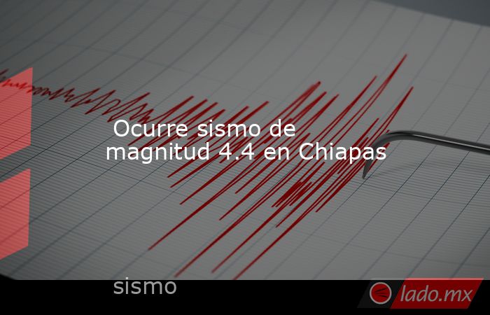  Ocurre sismo de magnitud 4.4 en Chiapas. Noticias en tiempo real
