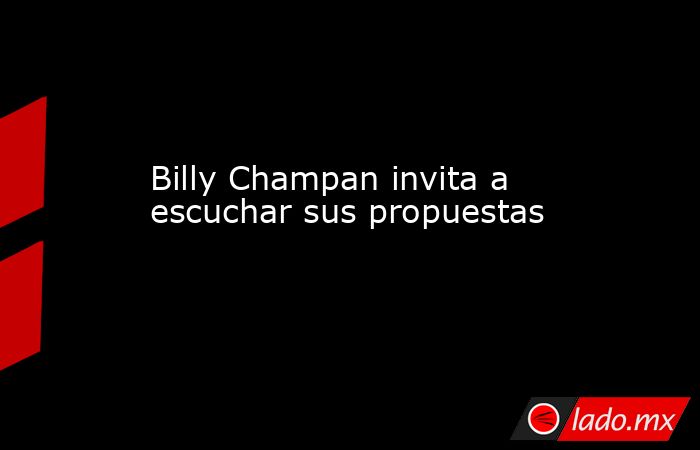 Billy Champan invita a escuchar sus propuestas. Noticias en tiempo real