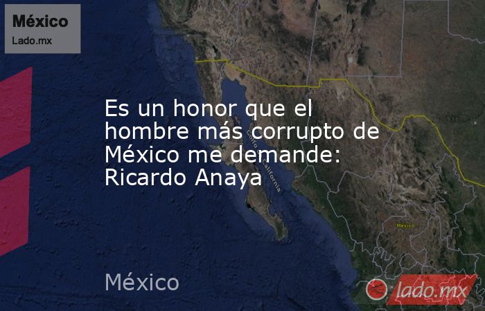 Es un honor que el hombre más corrupto de México me demande: Ricardo Anaya. Noticias en tiempo real