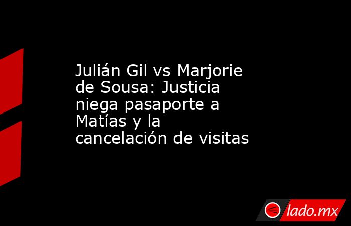 Julián Gil vs Marjorie de Sousa: Justicia niega pasaporte a Matías y la cancelación de visitas. Noticias en tiempo real