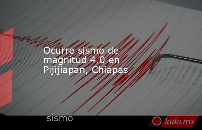 Ocurre sismo de magnitud 4.0 en Pijijiapan, Chiapas. Noticias en tiempo real