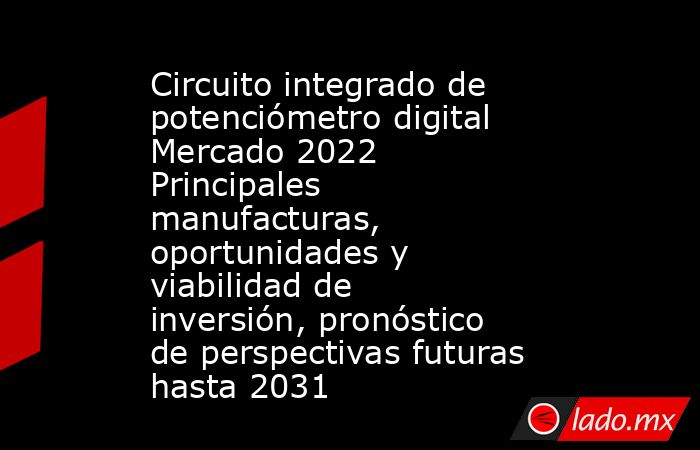 Circuito integrado de potenciómetro digital Mercado 2022 Principales manufacturas, oportunidades y viabilidad de inversión, pronóstico de perspectivas futuras hasta 2031. Noticias en tiempo real