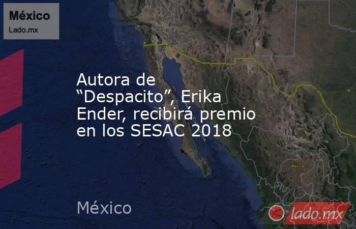 Autora de “Despacito”, Erika Ender, recibirá premio en los SESAC 2018. Noticias en tiempo real