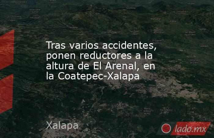 Tras varios accidentes, ponen reductores a la altura de El Arenal, en la Coatepec-Xalapa. Noticias en tiempo real