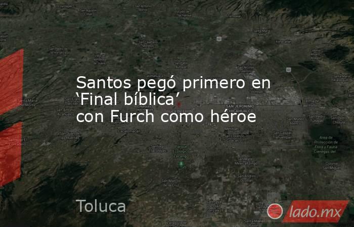 Santos pegó primero en ‘Final bíblica’ con Furch como héroe. Noticias en tiempo real