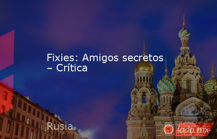 Fixies: Amigos secretos – Crítica. Noticias en tiempo real