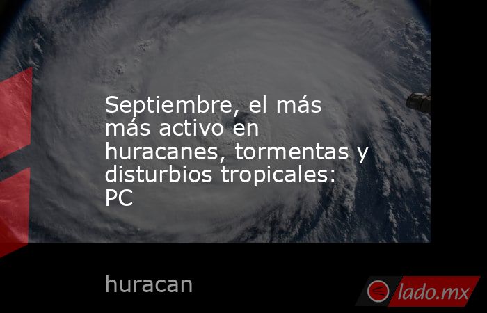 Septiembre, el más más activo en huracanes, tormentas y disturbios tropicales: PC. Noticias en tiempo real