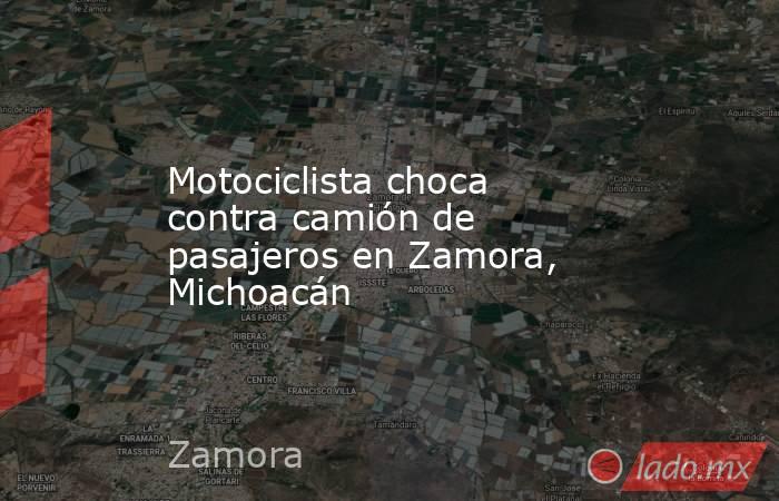 Motociclista choca contra camión de pasajeros en Zamora, Michoacán. Noticias en tiempo real