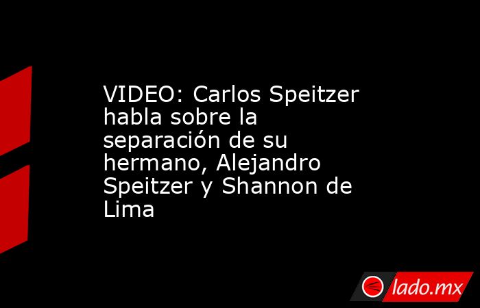 VIDEO: Carlos Speitzer habla sobre la separación de su hermano, Alejandro Speitzer y Shannon de Lima. Noticias en tiempo real