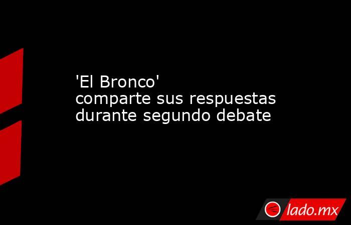 'El Bronco' comparte sus respuestas durante segundo debate. Noticias en tiempo real