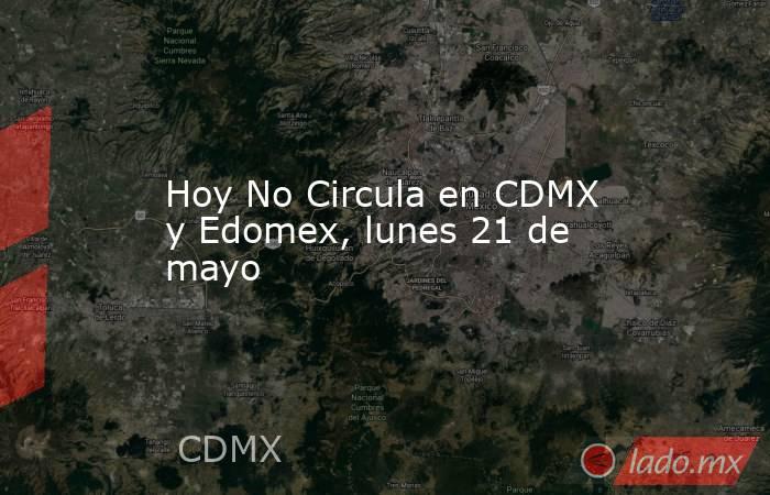 Hoy No Circula en CDMX y Edomex, lunes 21 de mayo. Noticias en tiempo real