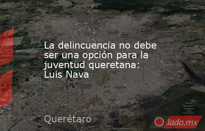 La delincuencia no debe ser una opción para la juventud queretana: Luis Nava. Noticias en tiempo real