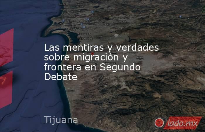 Las mentiras y verdades sobre migración y frontera en Segundo Debate. Noticias en tiempo real