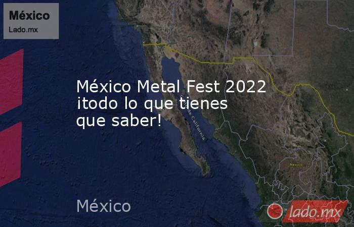 México Metal Fest 2022 ¡todo lo que tienes que saber!. Noticias en tiempo real
