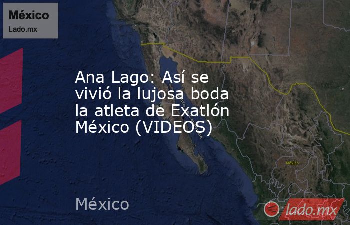 Ana Lago: Así se vivió la lujosa boda la atleta de Exatlón México (VIDEOS). Noticias en tiempo real