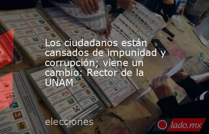 Los ciudadanos están cansados de impunidad y corrupción; viene un cambio: Rector de la UNAM. Noticias en tiempo real