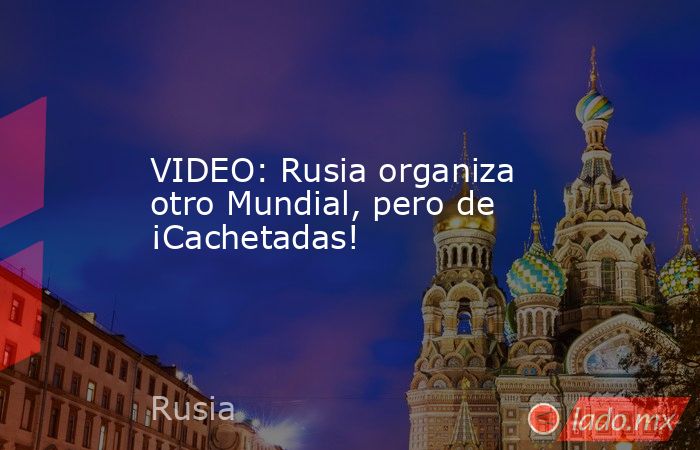 VIDEO: Rusia organiza otro Mundial, pero de ¡Cachetadas!. Noticias en tiempo real