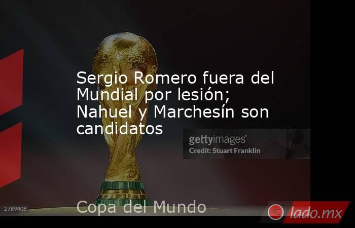 Sergio Romero fuera del Mundial por lesión; Nahuel y Marchesín son candidatos
. Noticias en tiempo real
