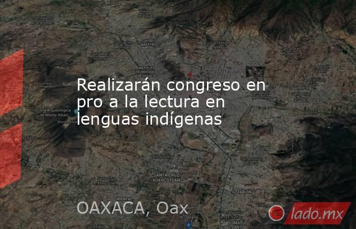 Realizarán congreso en pro a la lectura en lenguas indígenas. Noticias en tiempo real