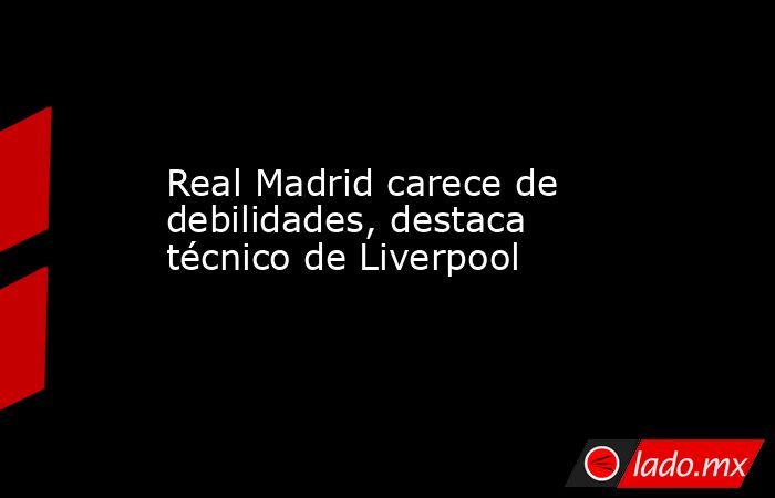 Real Madrid carece de debilidades, destaca técnico de Liverpool. Noticias en tiempo real