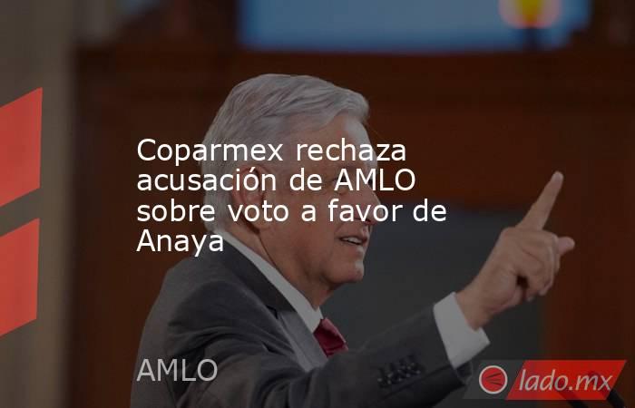 Coparmex rechaza acusación de AMLO sobre voto a favor de Anaya. Noticias en tiempo real