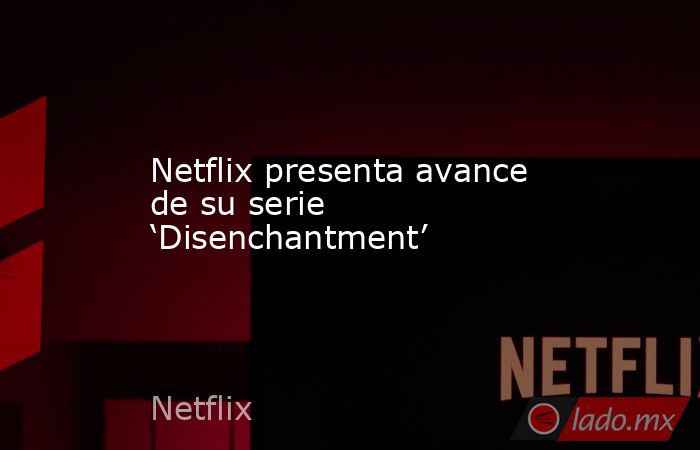 Netflix presenta avance de su serie ‘Disenchantment’
. Noticias en tiempo real