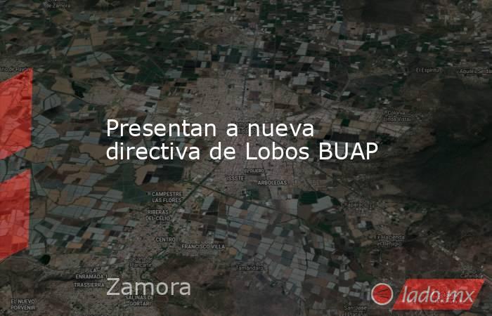 Presentan a nueva directiva de Lobos BUAP. Noticias en tiempo real