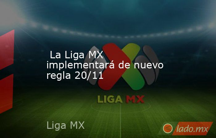  La Liga MX implementará de nuevo regla 20/11. Noticias en tiempo real