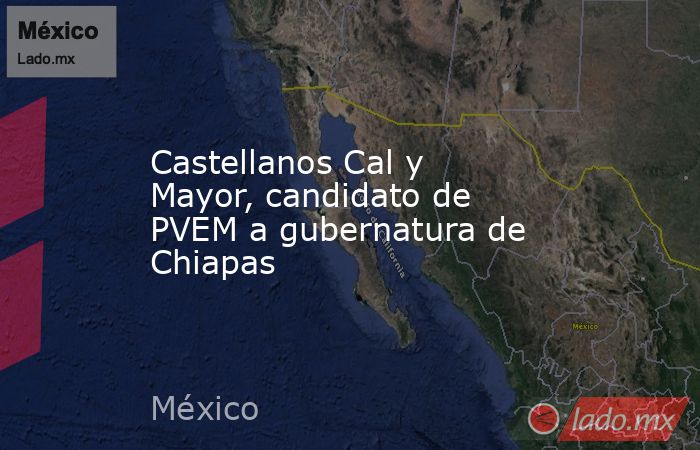 Castellanos Cal y Mayor, candidato de PVEM a gubernatura de Chiapas. Noticias en tiempo real