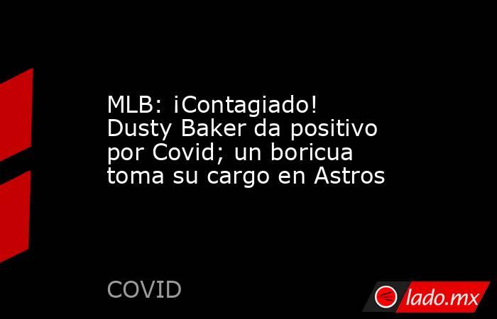 MLB: ¡Contagiado! Dusty Baker da positivo por Covid; un boricua toma su cargo en Astros. Noticias en tiempo real