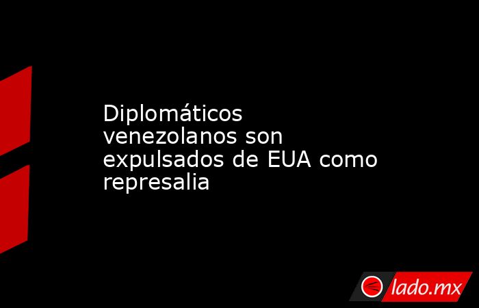 Diplomáticos venezolanos son expulsados de EUA como represalia
. Noticias en tiempo real