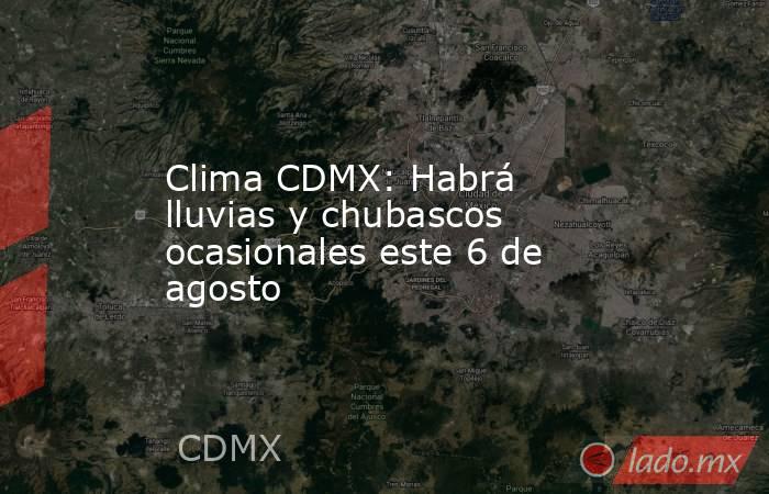 Clima CDMX: Habrá lluvias y chubascos ocasionales este 6 de agosto. Noticias en tiempo real