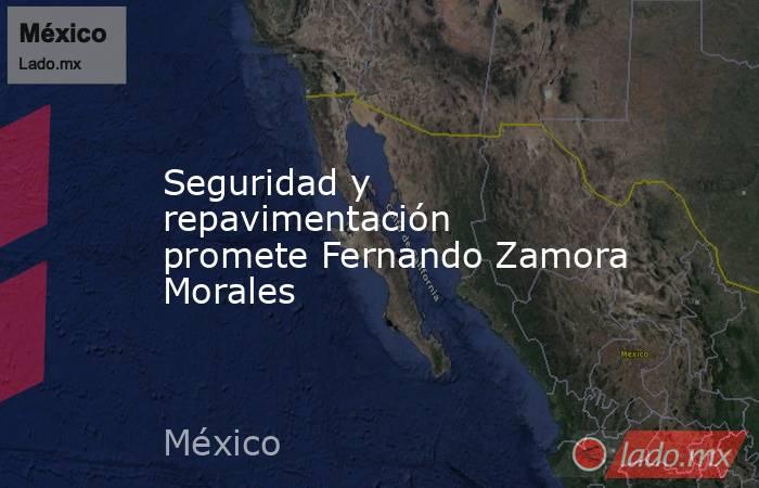 Seguridad y repavimentación promete Fernando Zamora Morales. Noticias en tiempo real